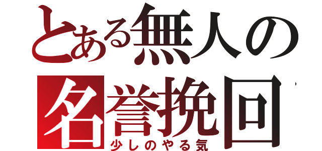 とある無人の名誉挽回（少しのやる気）