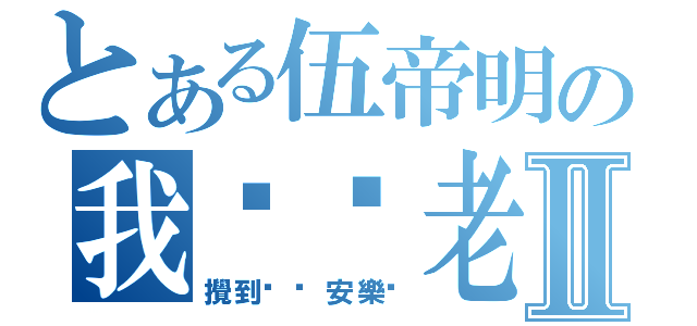 とある伍帝明の我屌你老母Ⅱ（攪到咁你安樂啦）