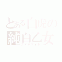 とある白虎の純白乙女（ガオホワイト）