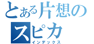 とある片想のスピカ（インデックス）