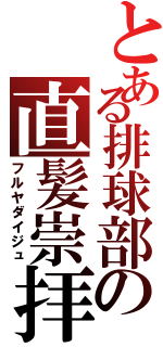 とある排球部の直髪崇拝（フルヤダイジュ）