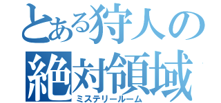 とある狩人の絶対領域（ミステリールーム）