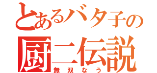 とあるバタ子の厨二伝説（無双なう）