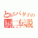 とあるバタ子の厨二伝説（無双なう）