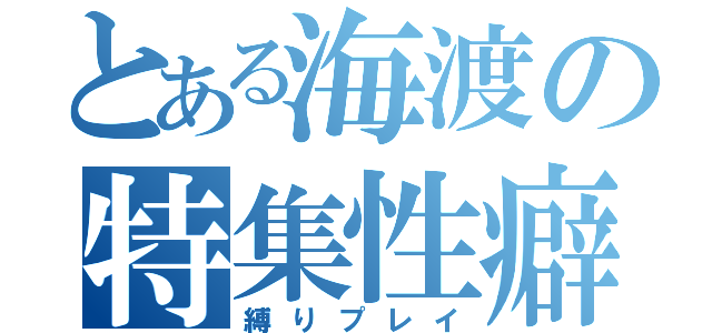 とある海渡の特集性癖（縛りプレイ）