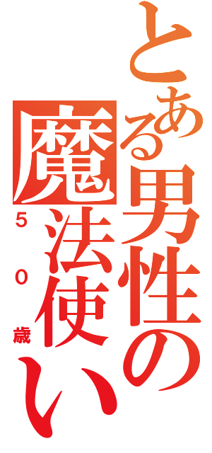 とある男性の魔法使い（５０歳）