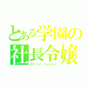 とある学園の社長令嬢（Ｈｏｌｙ Ｃｅｒｅｓ）