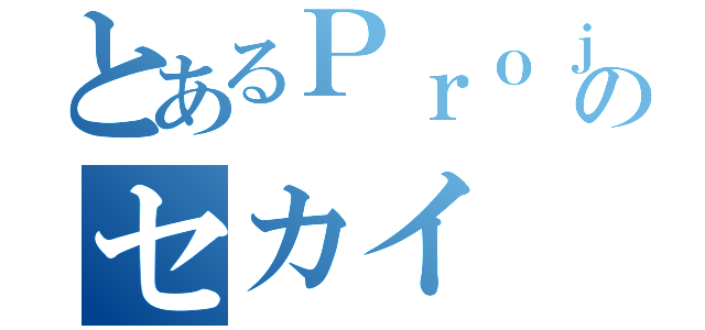 とあるＰｒｏｊｅｃｔのセカイ（）