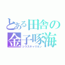 とある田舎の金子啄海（シラスキャリオン）