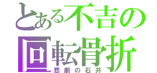 とある不吉の回転骨折（悲劇の石井）