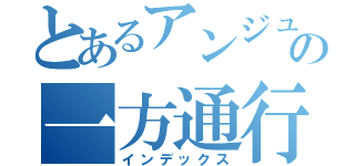 とあるアンジュの一方通行（インデックス）