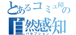 とあるコミュ障の自然感知（パセプション）