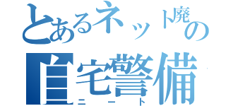 とあるネット廃人の自宅警備（ニート）