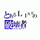 とあるＬＩＮＥの破壊者（デストロイヤー）