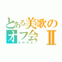 とある美歌のオフ会Ⅱ（なのだよ！）