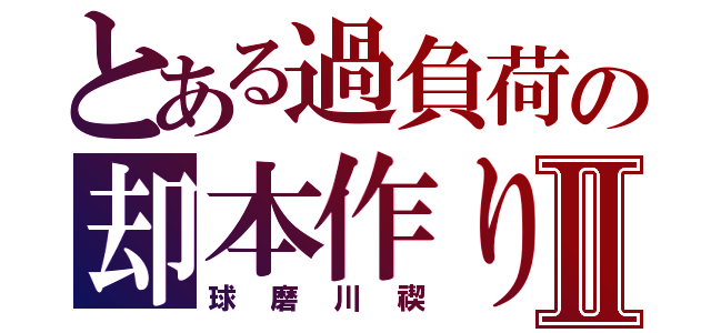 とある過負荷の却本作りⅡ（球磨川禊）