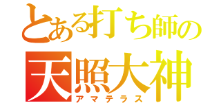 とある打ち師の天照大神（アマテラス）