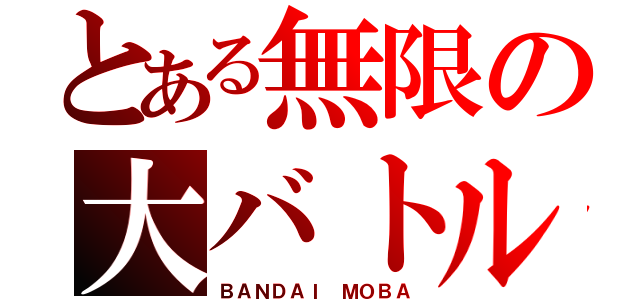 とある無限の大バトル（ＢＡＮＤＡＩ ＭＯＢＡ）