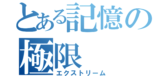 とある記憶の極限（エクストリーム）