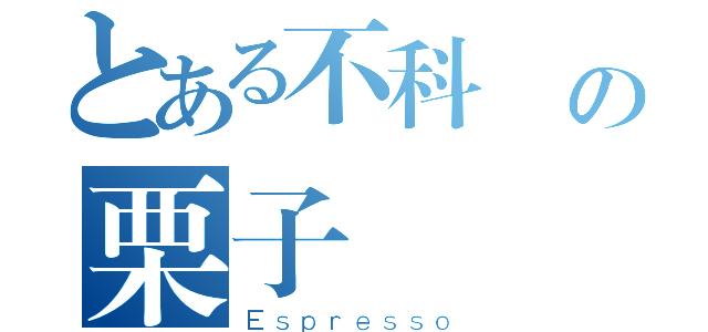 とある不科學の栗子（Ｅｓｐｒｅｓｓｏ）