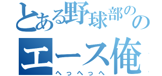 とある野球部ののエース俺（へっへっへ）