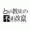 とある教徒の不正改竄（カラッキング）