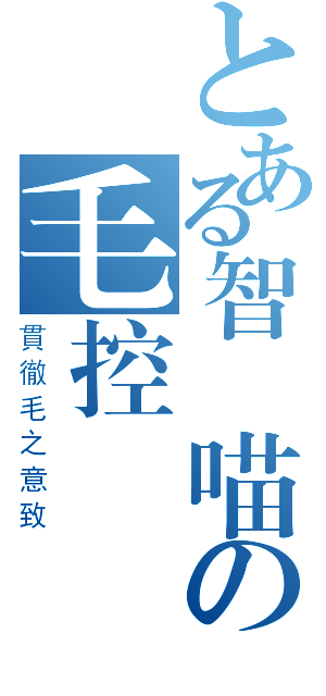 とある智凱喵の毛控謁見（貫徹毛之意致）