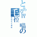 とある智凱喵の毛控謁見（貫徹毛之意致）