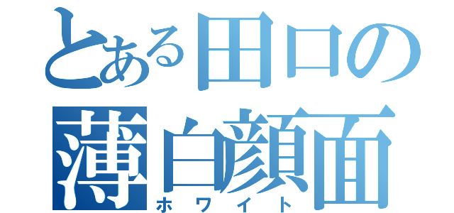 とある田口の薄白顔面（ホワイト）