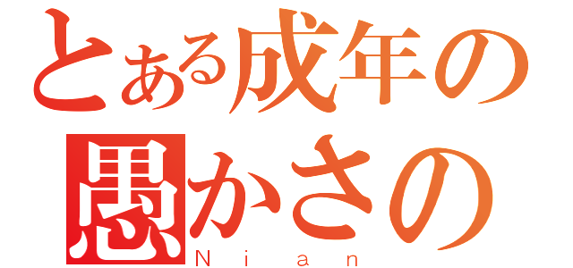 とある成年の愚かさの行為（Ｎｉａｎ）