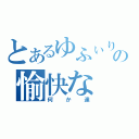 とあるゆふぃりくの愉快な（何か達）