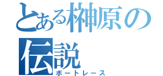 とある榊原の伝説（ボートレース）