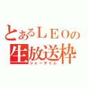 とあるＬＥＯの生放送枠（ショータイム）