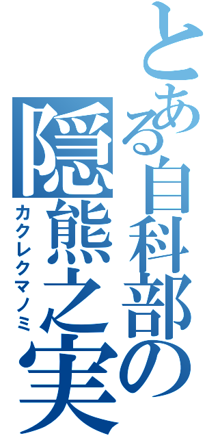 とある自科部の隠熊之実（カクレクマノミ）