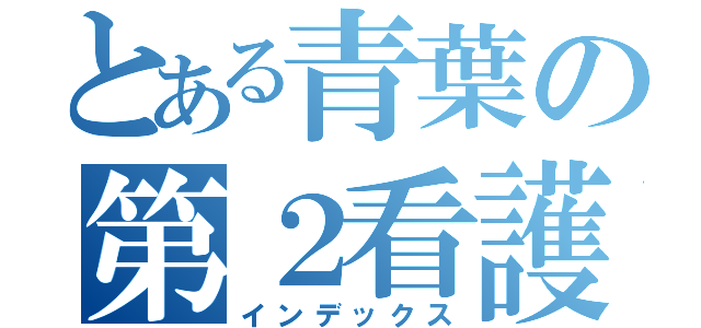 とある青葉の第２看護学科（インデックス）