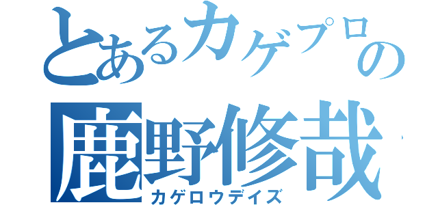 とあるカゲプロの鹿野修哉（カゲロウデイズ）