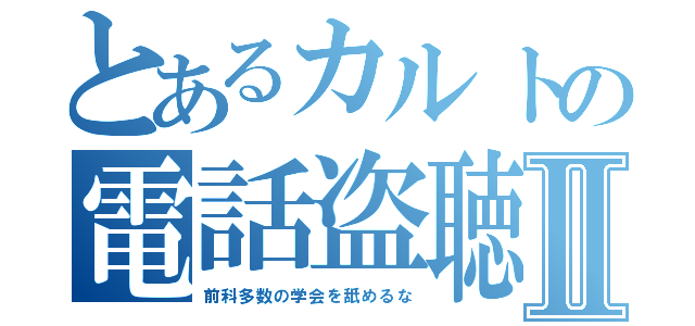 とあるカルトの電話盗聴Ⅱ（前科多数の学会を舐めるな）