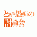 とある愚痴の討論会（グッチー）