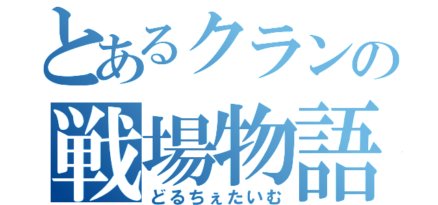 とあるクランの戦場物語（どるちぇたいむ）