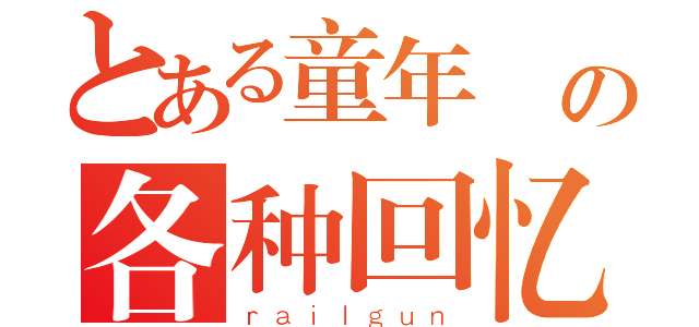 とある童年 の各种回忆（ｒａｉｌｇｕｎ）