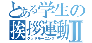 とある学生の挨拶運動Ⅱ（グッドモーニング）