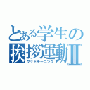 とある学生の挨拶運動Ⅱ（グッドモーニング）