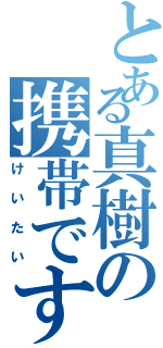 とある真樹の携帯です！！（けいたい）