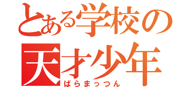 とある学校の天才少年（ばらまっつん）