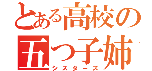 とある高校の五つ子姉妹（シスターズ）