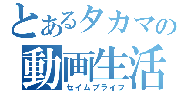 とあるタカマの動画生活（セイムブライフ）