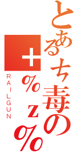 とあるㄘ毒の＋％ｚ％（ＲＡＩＬＧＵＮ）