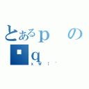 とあるｐの؉ｑ（ｘＷ［＾）