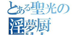 とある聖光の淫夢厨 Ｍ（松澤 蒼 ）