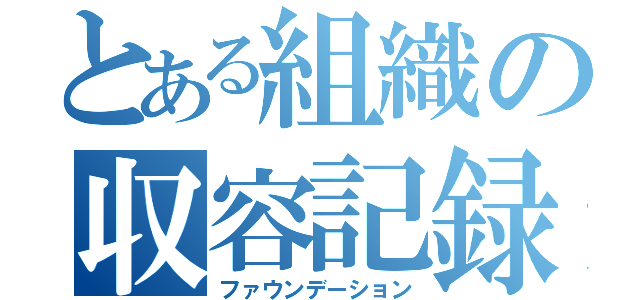 とある組織の収容記録（ファウンデーション）